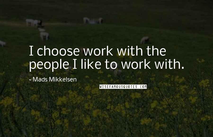 Mads Mikkelsen Quotes: I choose work with the people I like to work with.