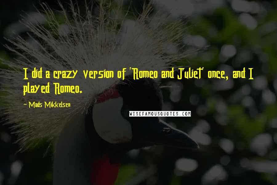 Mads Mikkelsen Quotes: I did a crazy version of 'Romeo and Juliet' once, and I played Romeo.