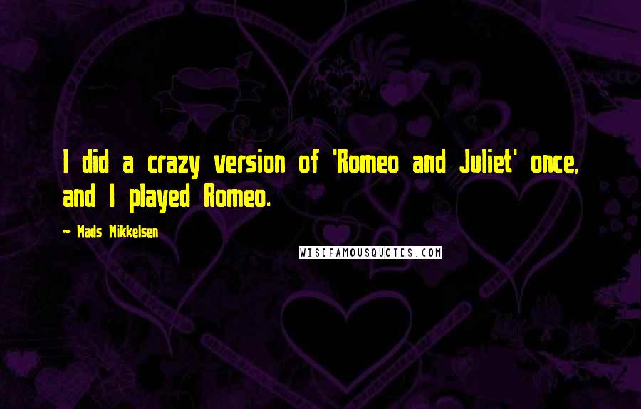 Mads Mikkelsen Quotes: I did a crazy version of 'Romeo and Juliet' once, and I played Romeo.