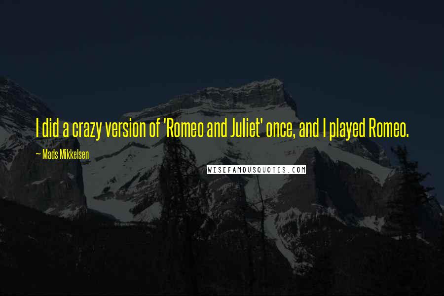 Mads Mikkelsen Quotes: I did a crazy version of 'Romeo and Juliet' once, and I played Romeo.