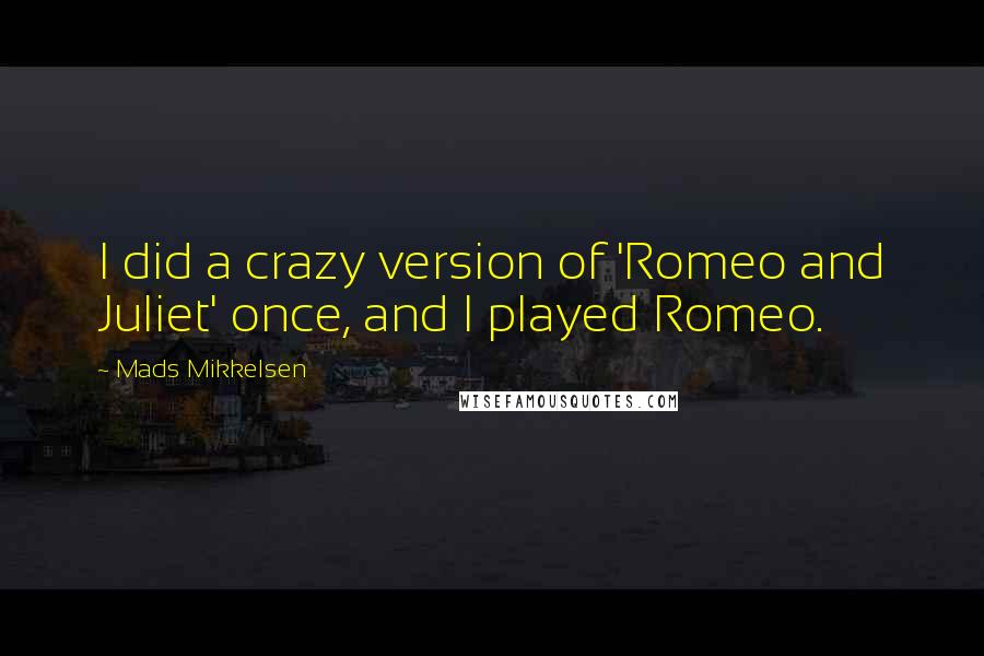 Mads Mikkelsen Quotes: I did a crazy version of 'Romeo and Juliet' once, and I played Romeo.