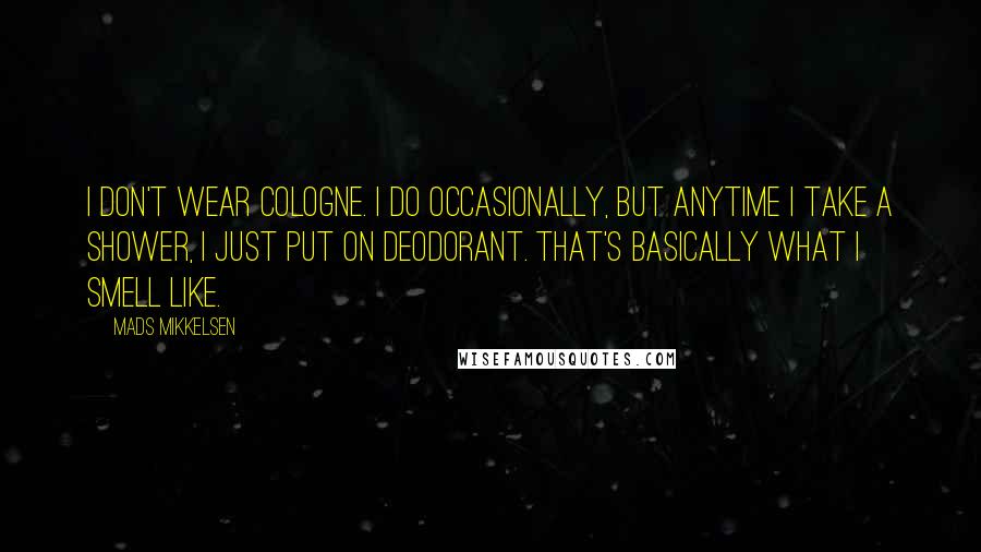 Mads Mikkelsen Quotes: I don't wear cologne. I do occasionally, but anytime I take a shower, I just put on deodorant. That's basically what I smell like.