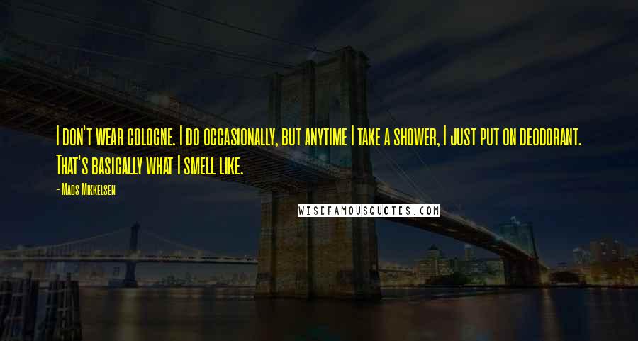 Mads Mikkelsen Quotes: I don't wear cologne. I do occasionally, but anytime I take a shower, I just put on deodorant. That's basically what I smell like.