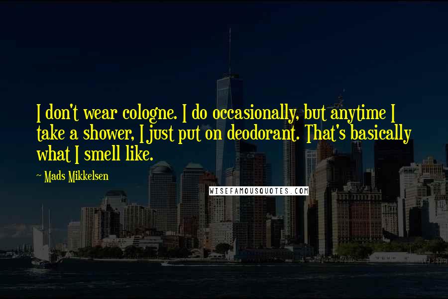 Mads Mikkelsen Quotes: I don't wear cologne. I do occasionally, but anytime I take a shower, I just put on deodorant. That's basically what I smell like.