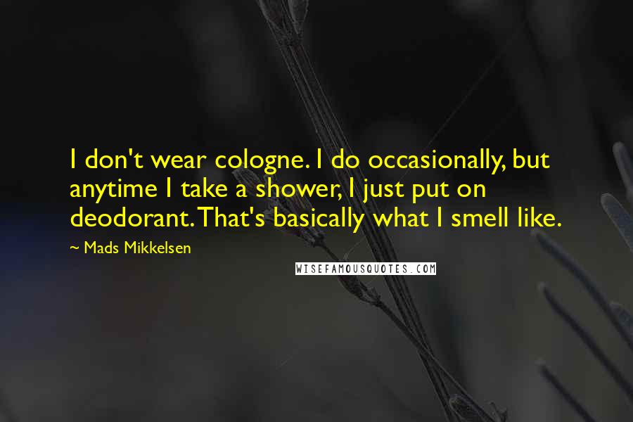 Mads Mikkelsen Quotes: I don't wear cologne. I do occasionally, but anytime I take a shower, I just put on deodorant. That's basically what I smell like.