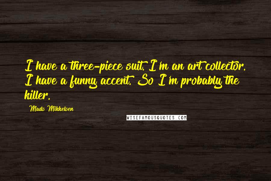 Mads Mikkelsen Quotes: I have a three-piece suit. I'm an art collector. I have a funny accent. So I'm probably the killer.