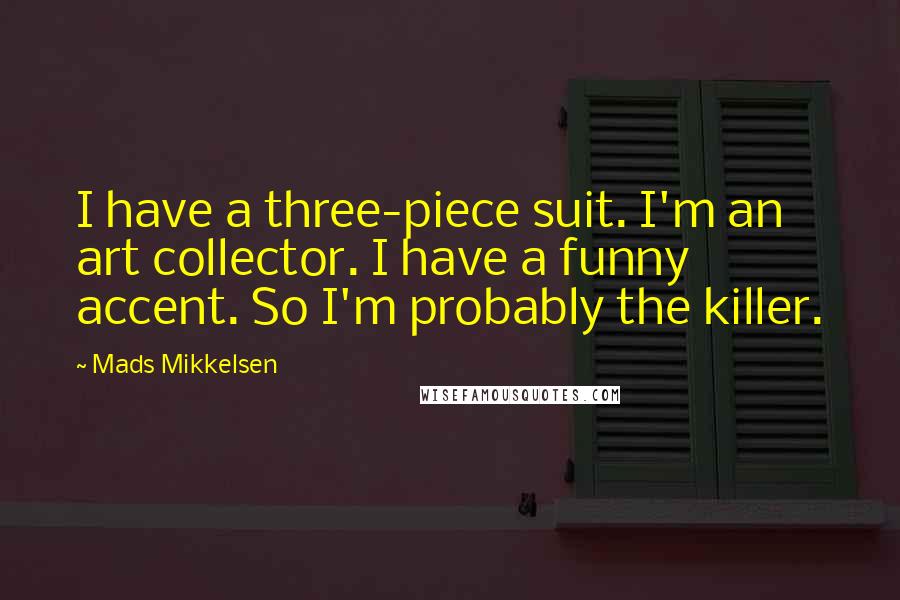 Mads Mikkelsen Quotes: I have a three-piece suit. I'm an art collector. I have a funny accent. So I'm probably the killer.