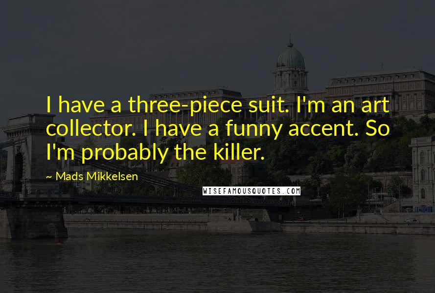 Mads Mikkelsen Quotes: I have a three-piece suit. I'm an art collector. I have a funny accent. So I'm probably the killer.