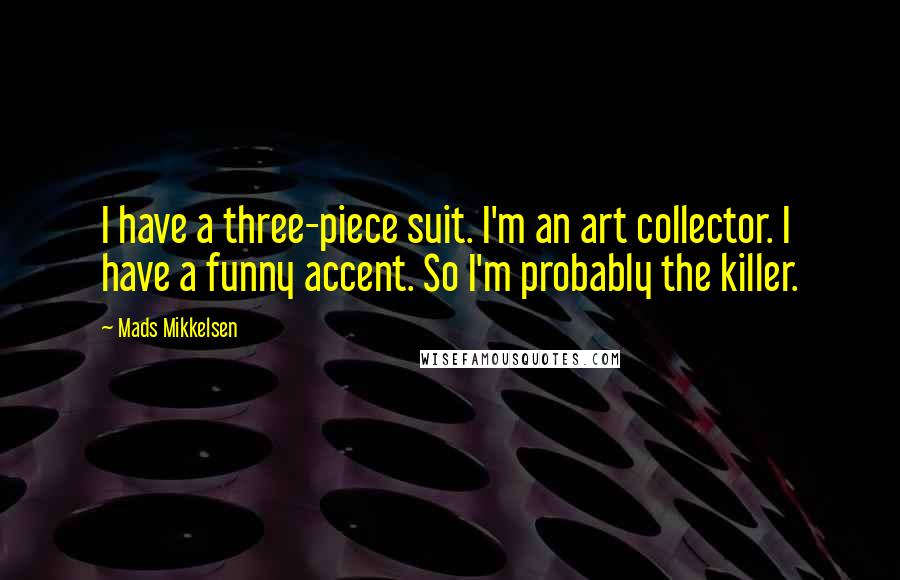 Mads Mikkelsen Quotes: I have a three-piece suit. I'm an art collector. I have a funny accent. So I'm probably the killer.