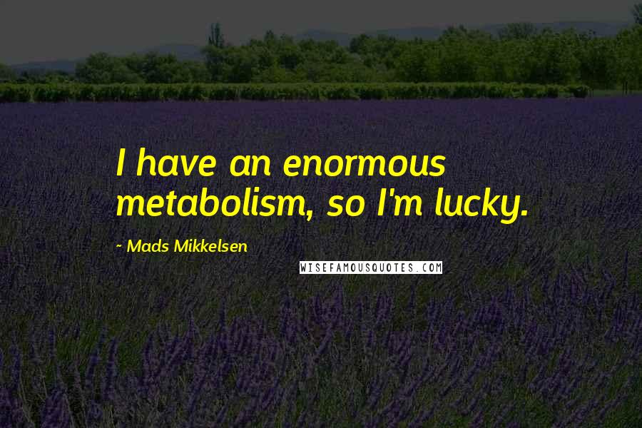 Mads Mikkelsen Quotes: I have an enormous metabolism, so I'm lucky.