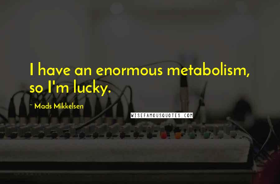 Mads Mikkelsen Quotes: I have an enormous metabolism, so I'm lucky.