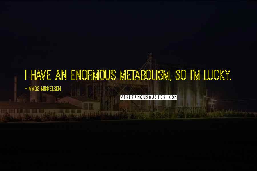 Mads Mikkelsen Quotes: I have an enormous metabolism, so I'm lucky.