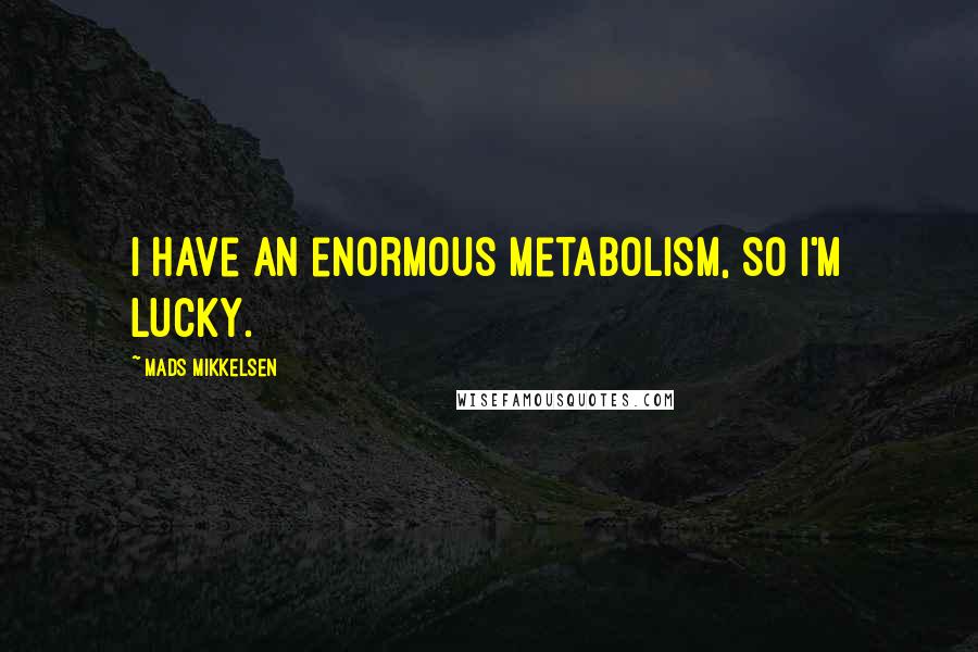 Mads Mikkelsen Quotes: I have an enormous metabolism, so I'm lucky.