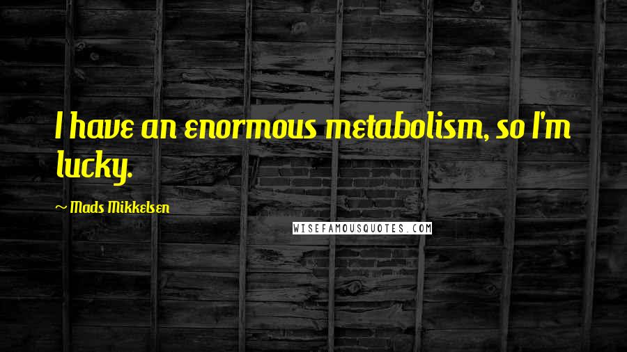 Mads Mikkelsen Quotes: I have an enormous metabolism, so I'm lucky.