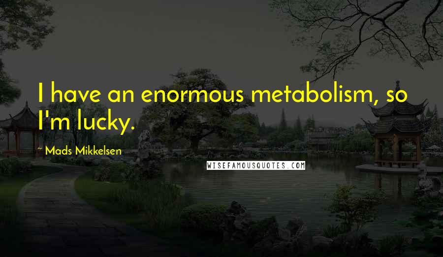 Mads Mikkelsen Quotes: I have an enormous metabolism, so I'm lucky.