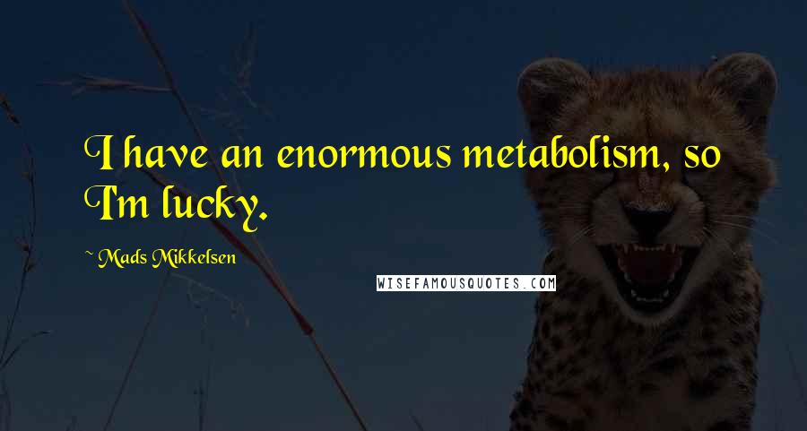 Mads Mikkelsen Quotes: I have an enormous metabolism, so I'm lucky.