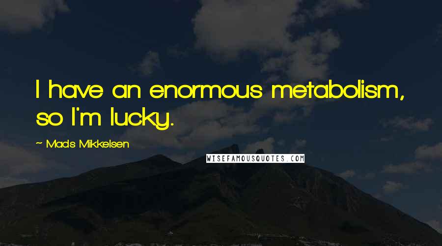 Mads Mikkelsen Quotes: I have an enormous metabolism, so I'm lucky.