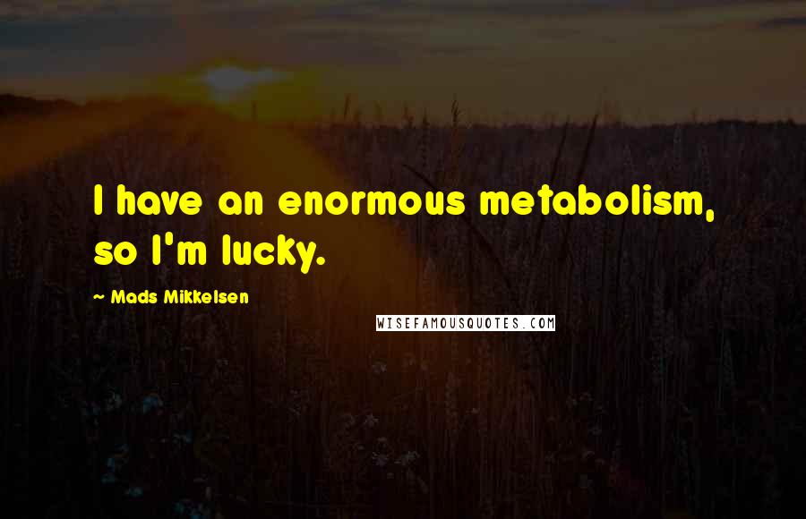 Mads Mikkelsen Quotes: I have an enormous metabolism, so I'm lucky.