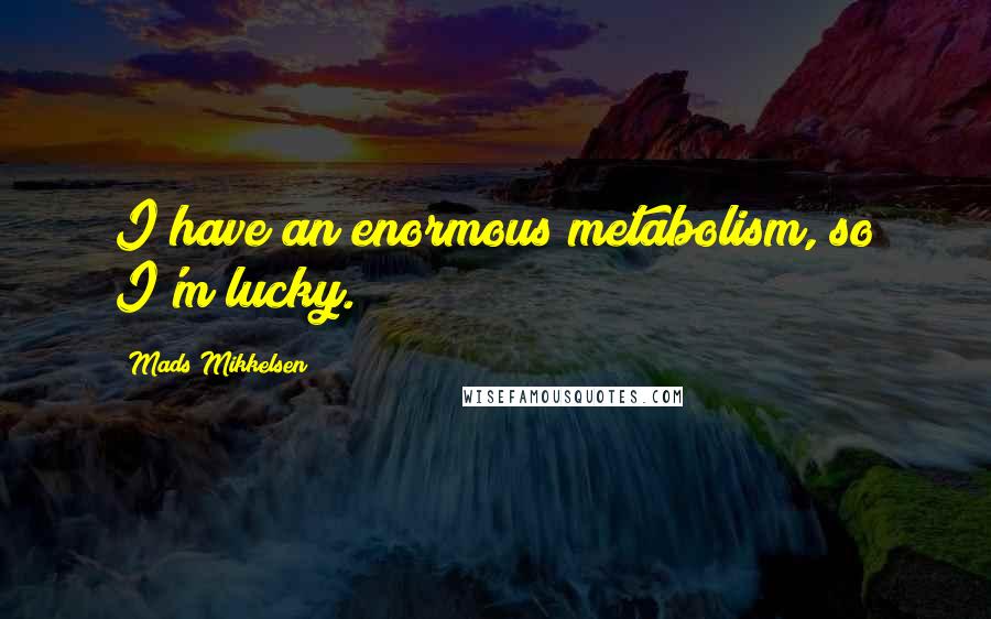 Mads Mikkelsen Quotes: I have an enormous metabolism, so I'm lucky.