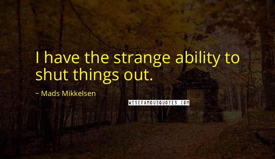 Mads Mikkelsen Quotes: I have the strange ability to shut things out.