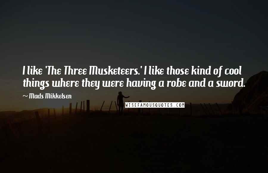 Mads Mikkelsen Quotes: I like 'The Three Musketeers.' I like those kind of cool things where they were having a robe and a sword.