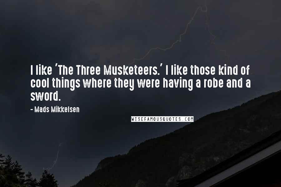 Mads Mikkelsen Quotes: I like 'The Three Musketeers.' I like those kind of cool things where they were having a robe and a sword.