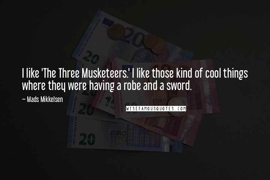 Mads Mikkelsen Quotes: I like 'The Three Musketeers.' I like those kind of cool things where they were having a robe and a sword.