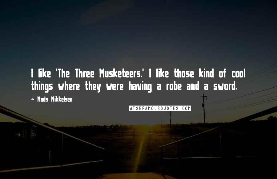 Mads Mikkelsen Quotes: I like 'The Three Musketeers.' I like those kind of cool things where they were having a robe and a sword.