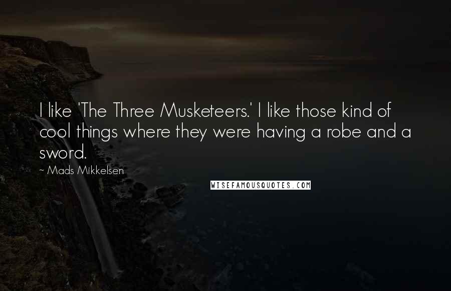 Mads Mikkelsen Quotes: I like 'The Three Musketeers.' I like those kind of cool things where they were having a robe and a sword.