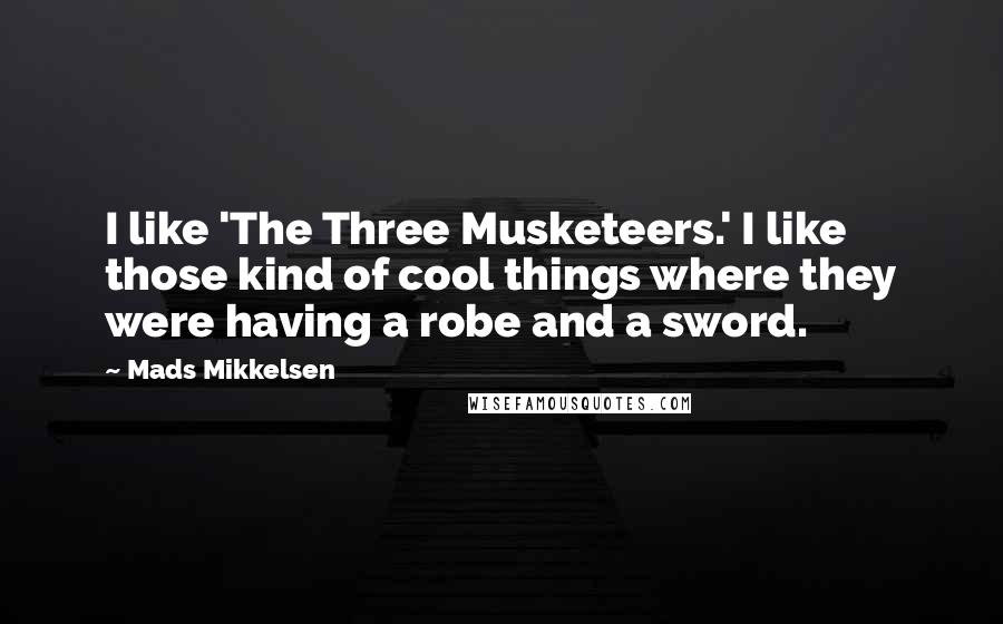 Mads Mikkelsen Quotes: I like 'The Three Musketeers.' I like those kind of cool things where they were having a robe and a sword.