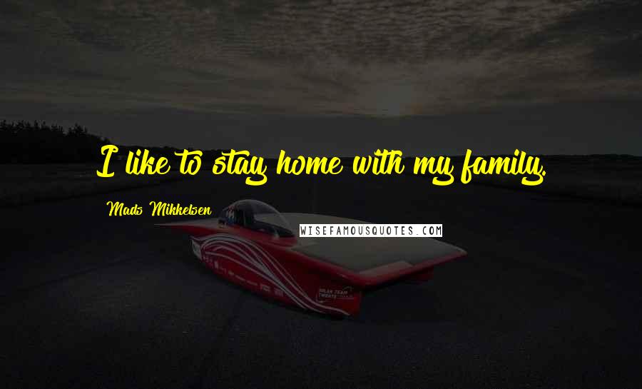 Mads Mikkelsen Quotes: I like to stay home with my family.
