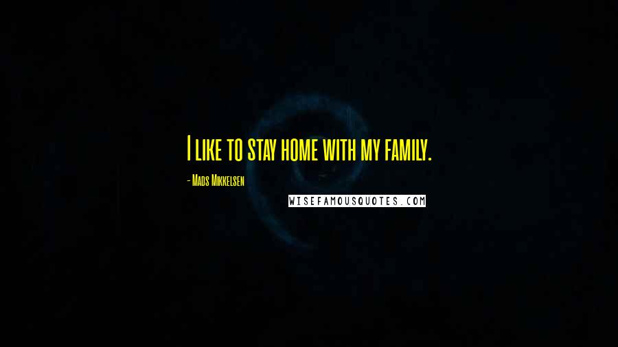 Mads Mikkelsen Quotes: I like to stay home with my family.