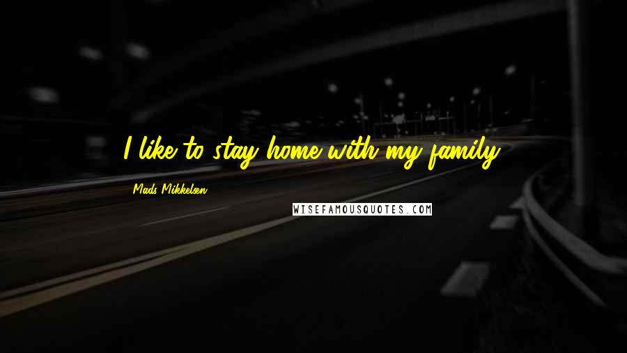 Mads Mikkelsen Quotes: I like to stay home with my family.