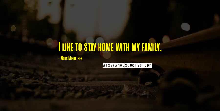 Mads Mikkelsen Quotes: I like to stay home with my family.