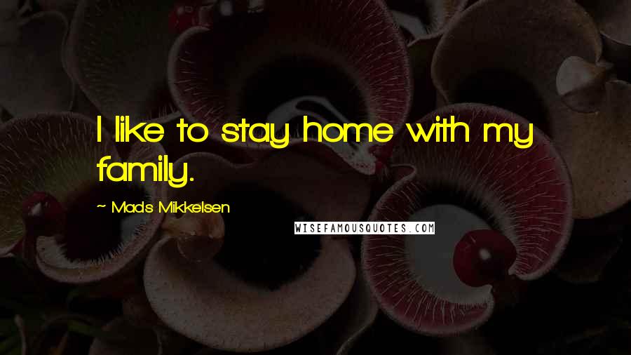 Mads Mikkelsen Quotes: I like to stay home with my family.