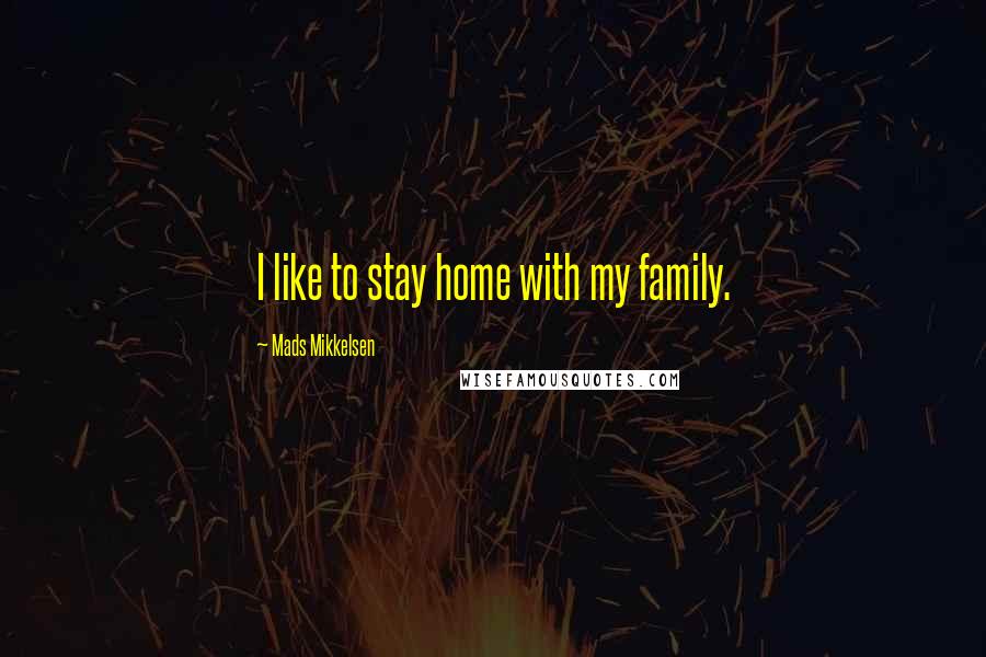 Mads Mikkelsen Quotes: I like to stay home with my family.