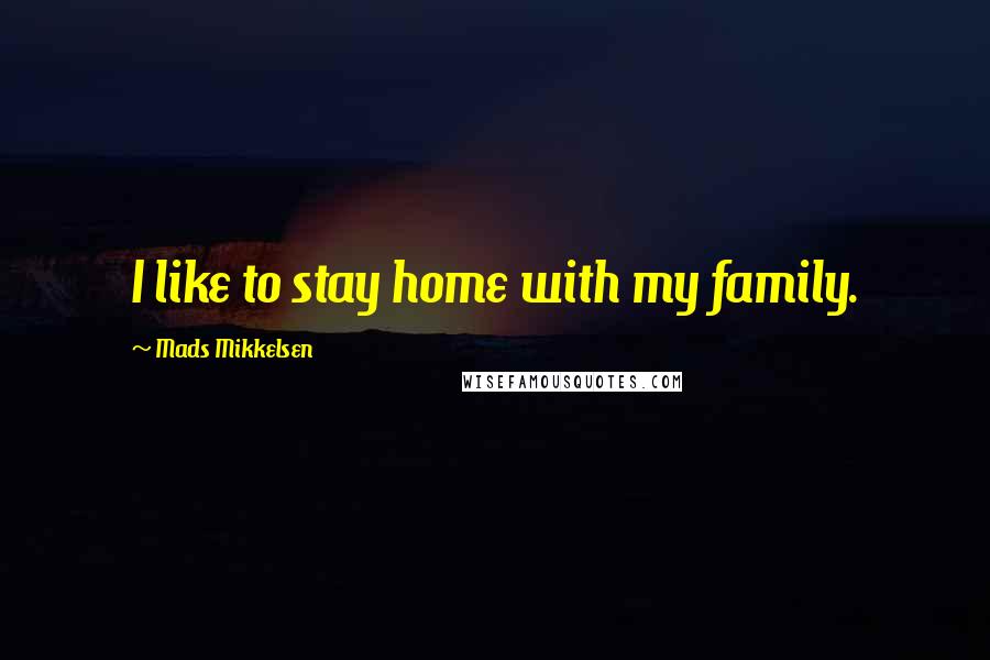 Mads Mikkelsen Quotes: I like to stay home with my family.