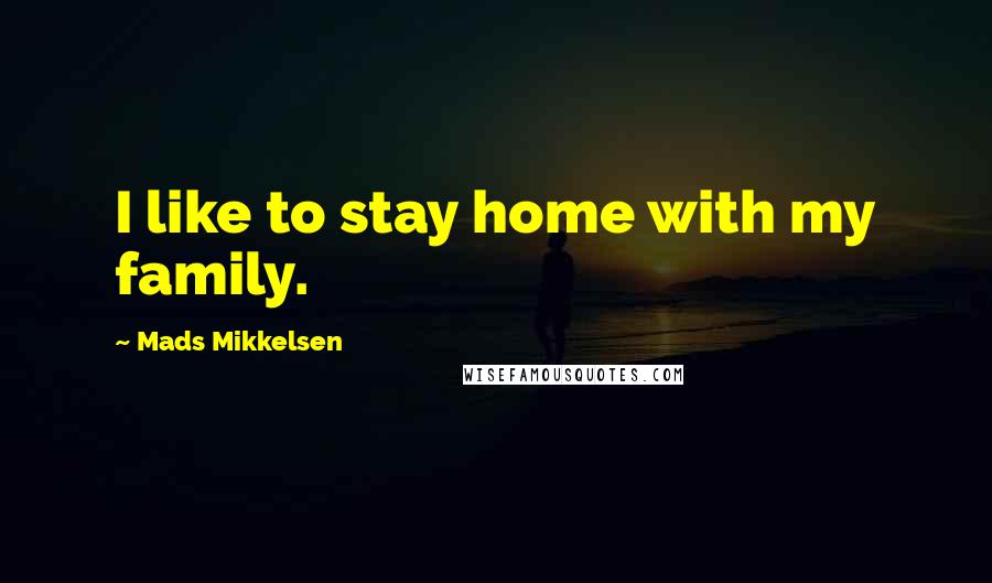 Mads Mikkelsen Quotes: I like to stay home with my family.