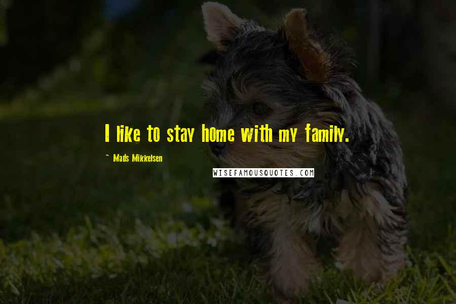 Mads Mikkelsen Quotes: I like to stay home with my family.