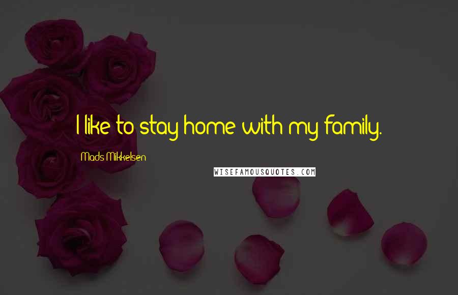 Mads Mikkelsen Quotes: I like to stay home with my family.