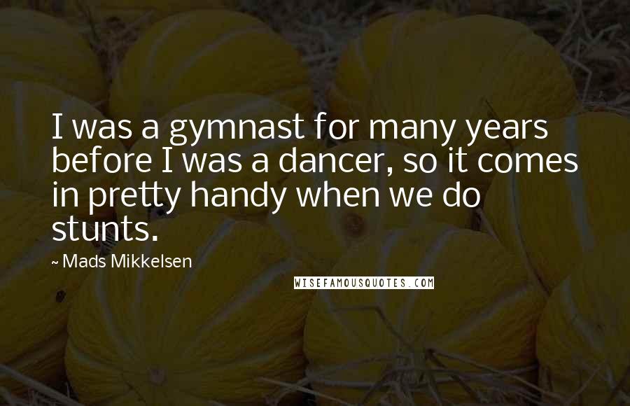 Mads Mikkelsen Quotes: I was a gymnast for many years before I was a dancer, so it comes in pretty handy when we do stunts.