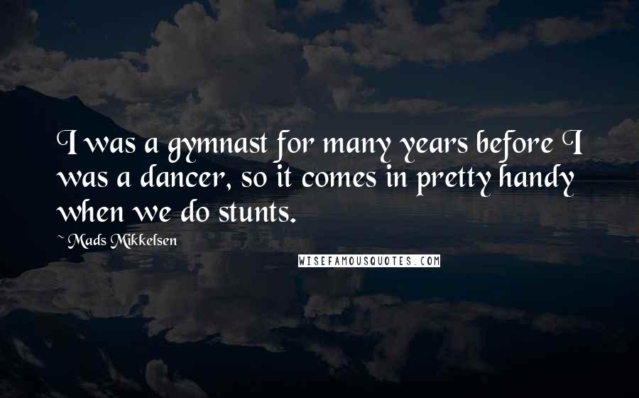 Mads Mikkelsen Quotes: I was a gymnast for many years before I was a dancer, so it comes in pretty handy when we do stunts.