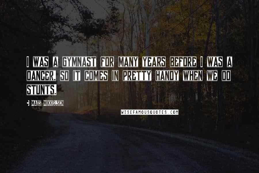 Mads Mikkelsen Quotes: I was a gymnast for many years before I was a dancer, so it comes in pretty handy when we do stunts.