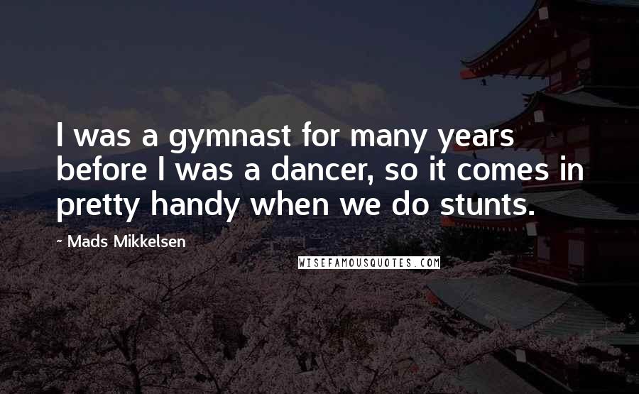 Mads Mikkelsen Quotes: I was a gymnast for many years before I was a dancer, so it comes in pretty handy when we do stunts.