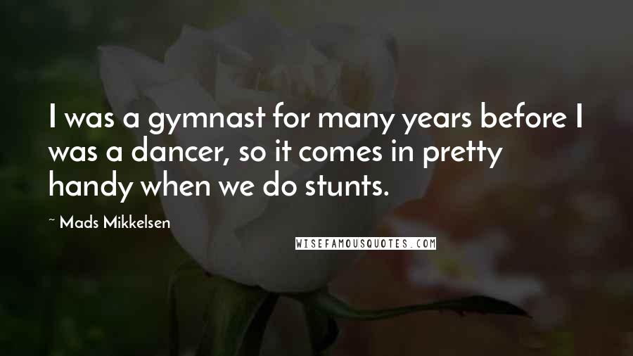 Mads Mikkelsen Quotes: I was a gymnast for many years before I was a dancer, so it comes in pretty handy when we do stunts.