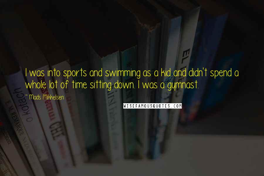 Mads Mikkelsen Quotes: I was into sports and swimming as a kid and didn't spend a whole lot of time sitting down. I was a gymnast.