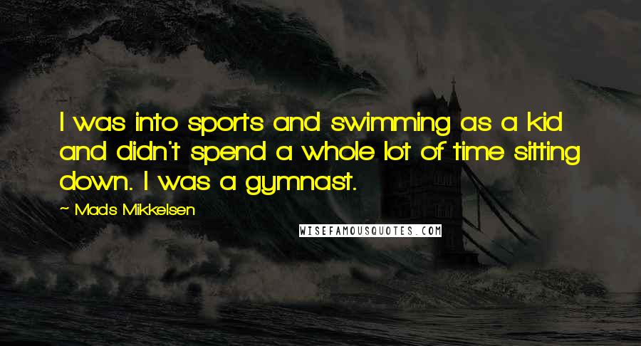 Mads Mikkelsen Quotes: I was into sports and swimming as a kid and didn't spend a whole lot of time sitting down. I was a gymnast.