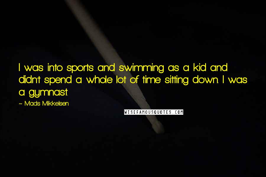 Mads Mikkelsen Quotes: I was into sports and swimming as a kid and didn't spend a whole lot of time sitting down. I was a gymnast.