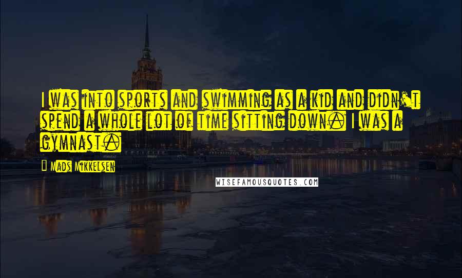 Mads Mikkelsen Quotes: I was into sports and swimming as a kid and didn't spend a whole lot of time sitting down. I was a gymnast.