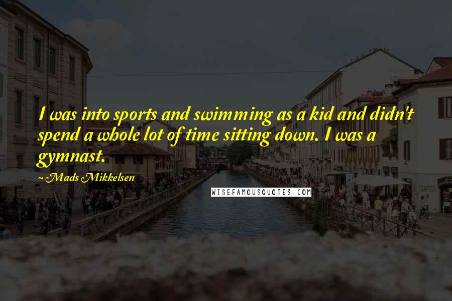 Mads Mikkelsen Quotes: I was into sports and swimming as a kid and didn't spend a whole lot of time sitting down. I was a gymnast.